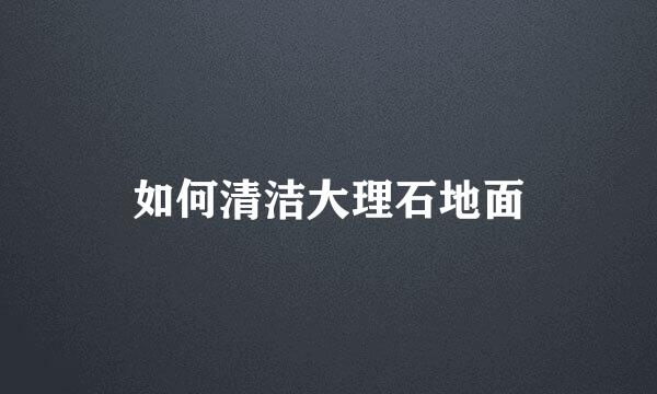 如何清洁大理石地面