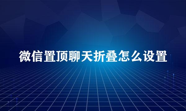 微信置顶聊天折叠怎么设置