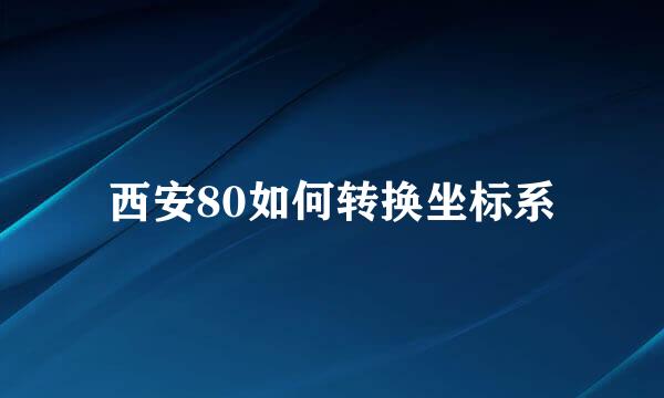 西安80如何转换坐标系