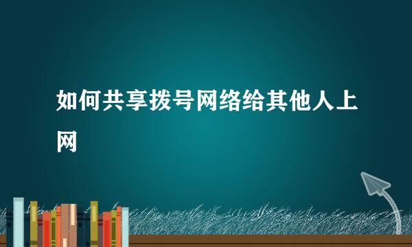 如何共享拨号网络给其他人上网