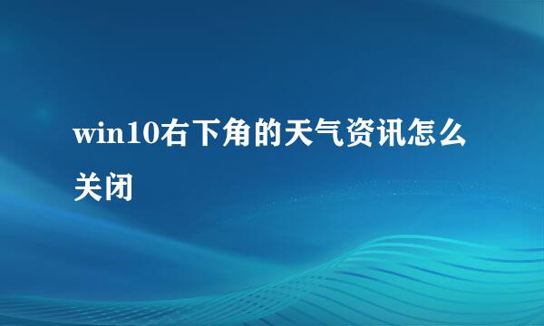 win10右下角的天气资讯怎么关闭
