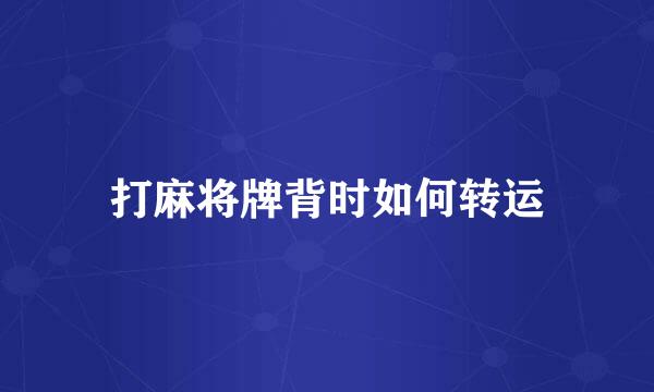打麻将牌背时如何转运
