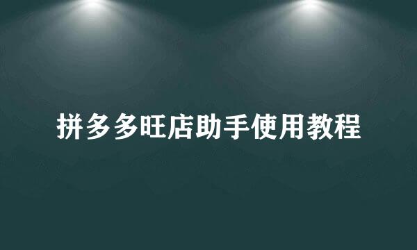 拼多多旺店助手使用教程