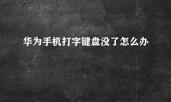 华为手机打字键盘没了怎么办