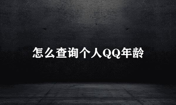 怎么查询个人QQ年龄