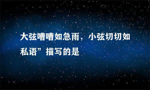 大弦嘈嘈如急雨，小弦切切如私语”描写的是