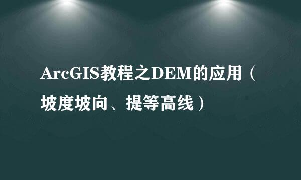 ArcGIS教程之DEM的应用（坡度坡向、提等高线）