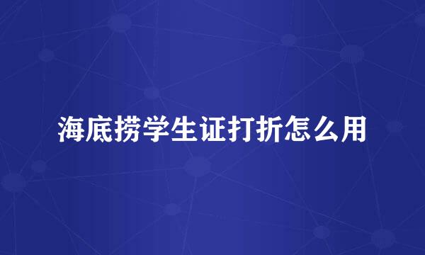 海底捞学生证打折怎么用