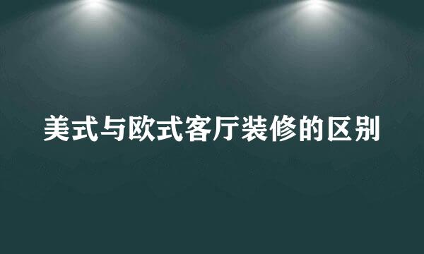 美式与欧式客厅装修的区别