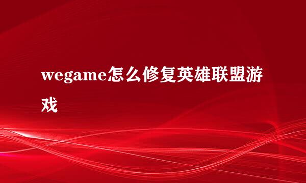 wegame怎么修复英雄联盟游戏
