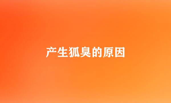 产生狐臭的原因