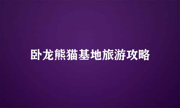 卧龙熊猫基地旅游攻略