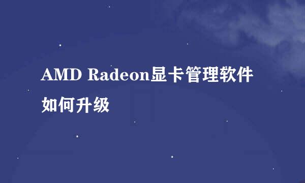 AMD Radeon显卡管理软件如何升级