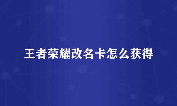 王者荣耀改名卡怎么获得