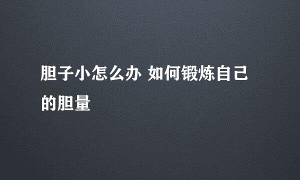 胆子小怎么办 如何锻炼自己的胆量
