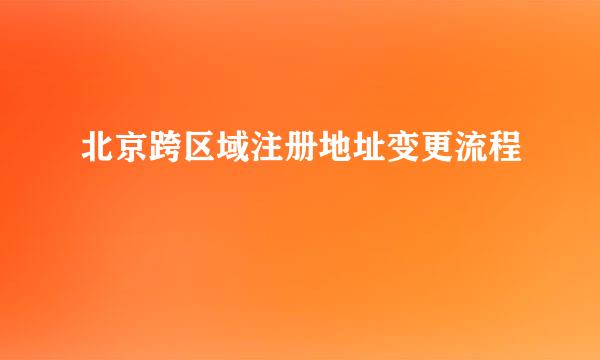 北京跨区域注册地址变更流程