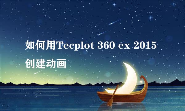 如何用Tecplot 360 ex 2015创建动画