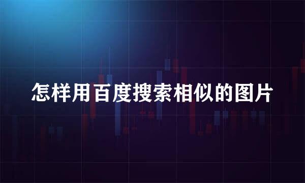 怎样用百度搜索相似的图片