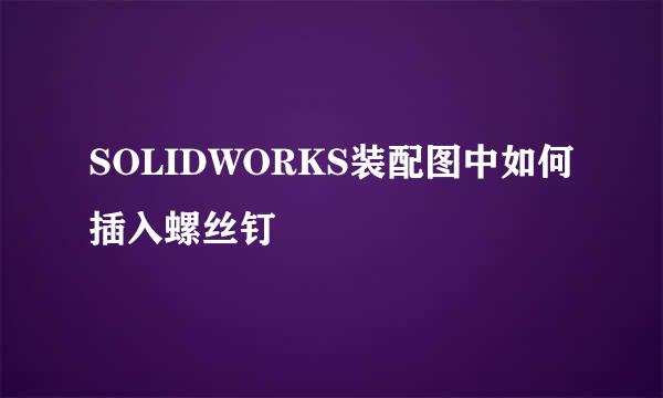 SOLIDWORKS装配图中如何插入螺丝钉