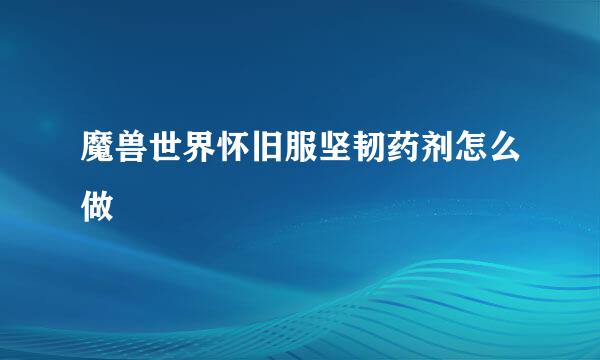 魔兽世界怀旧服坚韧药剂怎么做