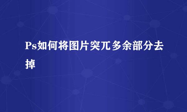 Ps如何将图片突兀多余部分去掉