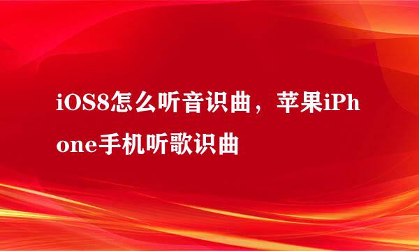 iOS8怎么听音识曲，苹果iPhone手机听歌识曲