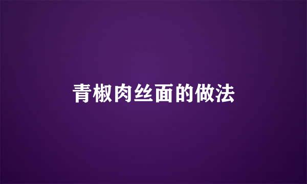 青椒肉丝面的做法