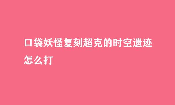 口袋妖怪复刻超克的时空遗迹怎么打