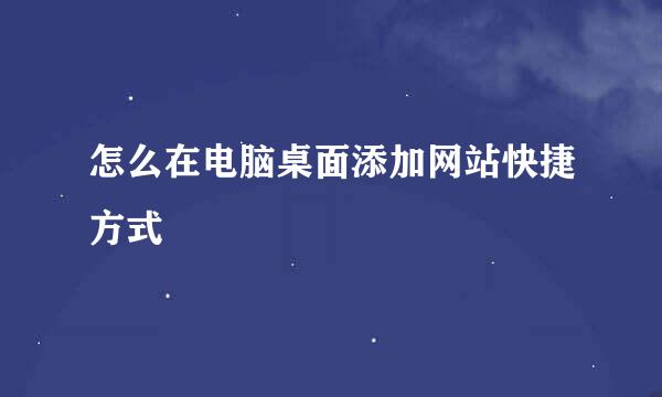 怎么在电脑桌面添加网站快捷方式