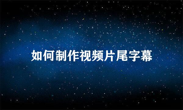 如何制作视频片尾字幕