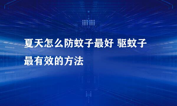 夏天怎么防蚊子最好 驱蚊子最有效的方法
