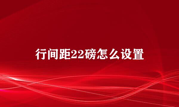 行间距22磅怎么设置