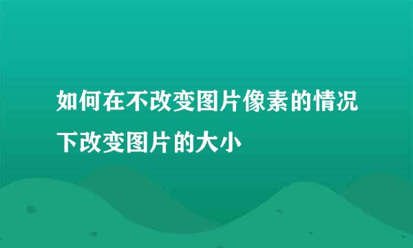 如何在不改变图片像素的情况下改变图片的大小