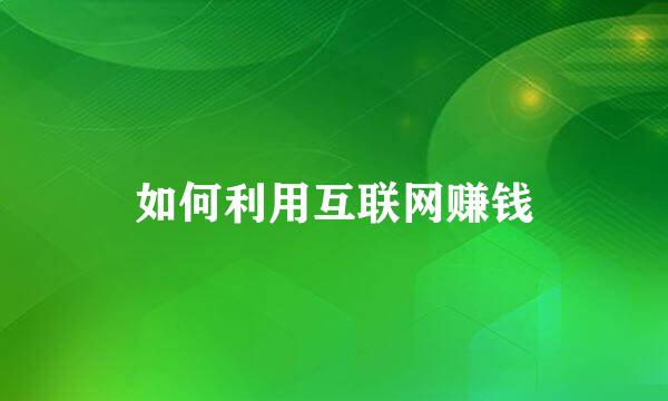 如何利用互联网赚钱