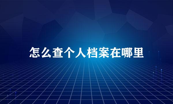 怎么查个人档案在哪里