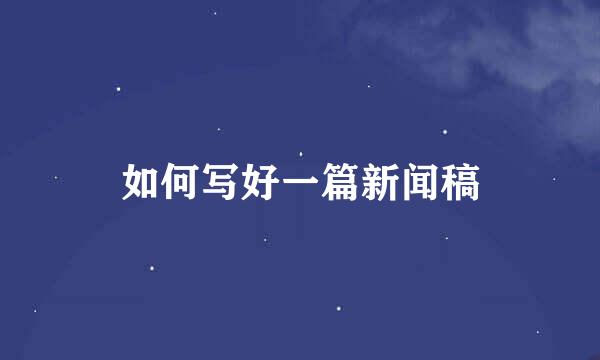 如何写好一篇新闻稿