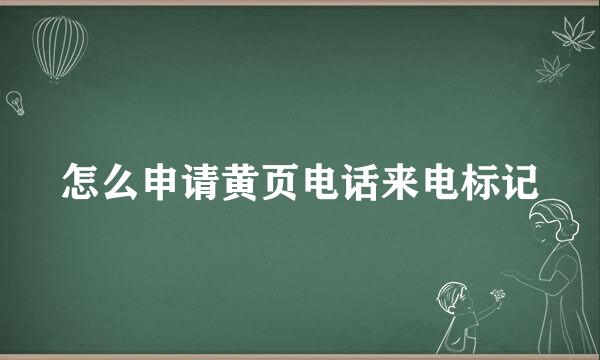 怎么申请黄页电话来电标记