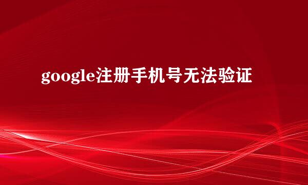 google注册手机号无法验证