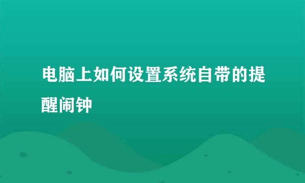 电脑上如何设置系统自带的提醒闹钟