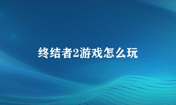 终结者2游戏怎么玩