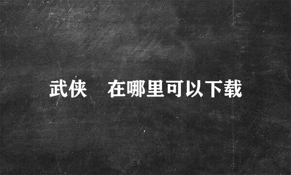 武侠乂在哪里可以下载