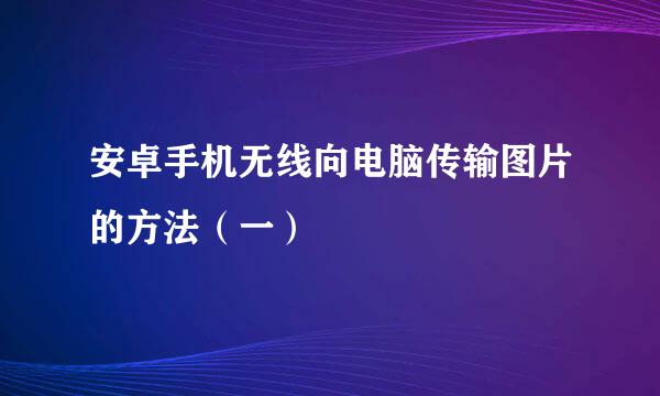 安卓手机无线向电脑传输图片的方法（一）