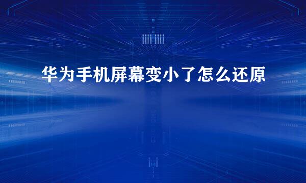 华为手机屏幕变小了怎么还原