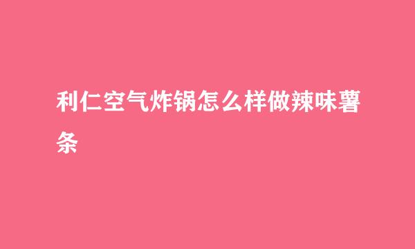 利仁空气炸锅怎么样做辣味薯条