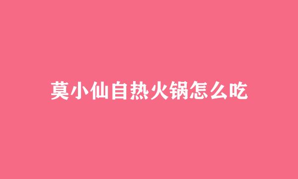 莫小仙自热火锅怎么吃
