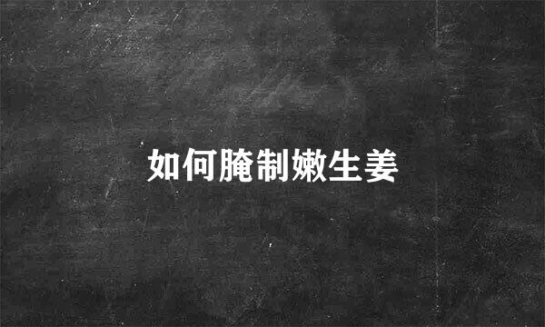 如何腌制嫩生姜