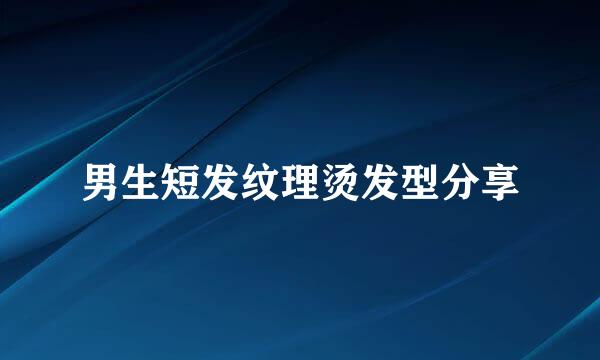 男生短发纹理烫发型分享