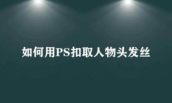如何用PS扣取人物头发丝