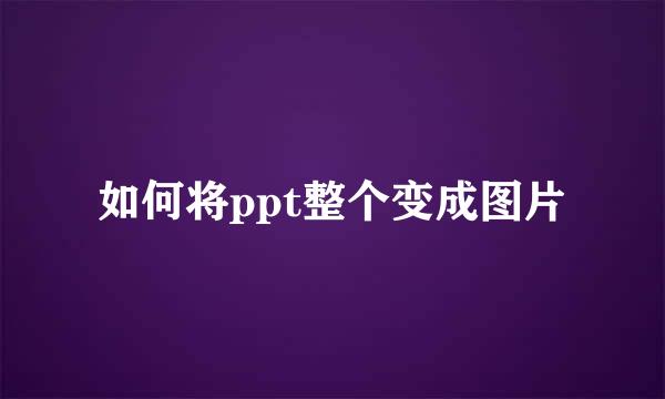 如何将ppt整个变成图片
