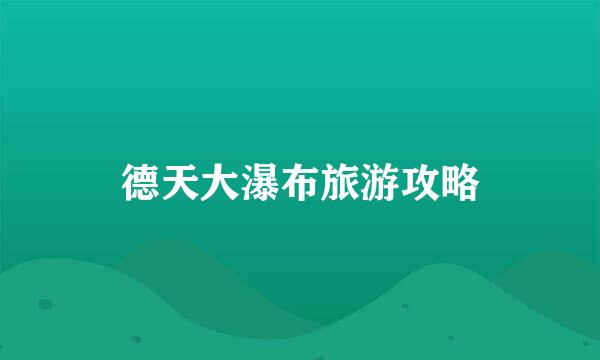 德天大瀑布旅游攻略